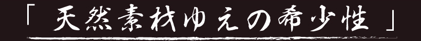 「天然素材ゆえの希少性」